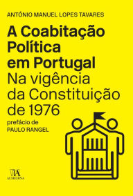 A Coabitação Política em Portugal na Vigência da Constituição de 1976 António Manuel Lopes Tavares Author