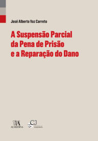 A Suspensão Parcial da Pena de Prisão e a Reparação do Dano (Perspectivas) - José Alberto Vaz Carreto