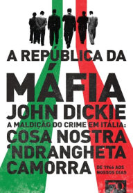 A República da Máfia - A maldição do crime em Itália: Cosa Nostra, Camorra, Ndrangheta de 1946 aos nossos dias - John Dickie