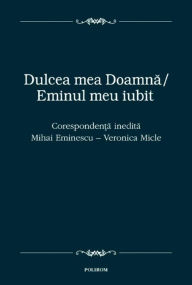 Dulcea mea Doamna, Eminul meu iubit: Corespondenta inedita dintre Mihai Eminescu si Veronica Micle Mihai Eminescu Author
