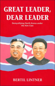 Great Leader, Dear Leader: Demystifying North Korea under the Kim Clan Bertil Lintner Author