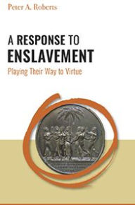 A Response to Enslavement: Playing Their Way to Virtue - Peter A. Roberts