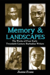 Memory & Landscapes: The Works of Four Early Twentieth-Century Barbadian Writers Zoanne Evans Author