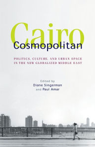 Cairo Cosmopolitan: Politics, Culture, and Urban Space in the New Middle East Diane Singerman Editor