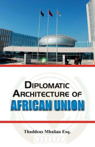 Diplomatic Architecture of African Union Thaddeus Mbalian Esq Author