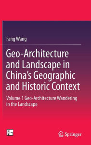 Geo-Architecture and Landscape in China's Geographic and Historic Context: Volume 1 Geo-Architecture Wandering in the Landscape Fang Wang Author