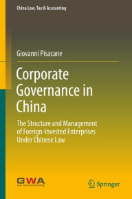 Corporate Governance in China: The Structure and Management of Foreign-Invested Enterprises Under Chinese Law Giovanni Pisacane Author