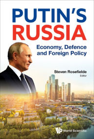 PUTIN'S RUSSIA: ECONOMY, DEFENCE AND FOREIGN POLICY: Economy, Defence and Foreign Policy Steven Rosefielde Editor