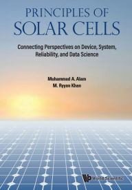 Principles Of Solar Cells: Connecting Perspectives On Device, System, Reliability, And Data Science Muhammad Ashraf Alam Author