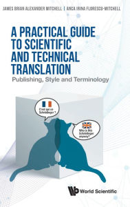 Practical Guide To Scientific And Technical Translation, A: Publishing, Style And Terminology James Brian Alexander Mitchell Author