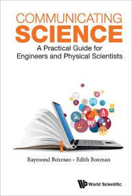 Communicating Science: A Practical Guide For Engineers And Physical Scientists: A Practical Guide for Engineers and Physical Scientists Edith S Boxman