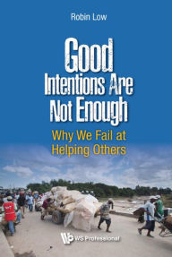 Good Intentions Are Not Enough: Why We Fail at Helping Others - Boon Peng Robin Low