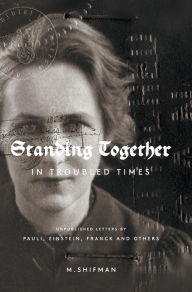 Standing Together In Troubled Times: Unpublished Letters Of Pauli, Einstein, Franck And Others Misha Shifman Author