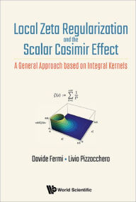 9789813225015 - Davide Fermi: Local Zeta Regularization and the Scalar Casimir Effect: A General Approach based on Integral Kernels - Book