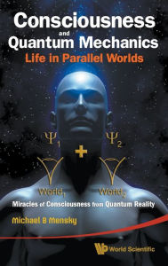 Consciousness And Quantum Mechanics: Life In Parallel Worlds - Miracles Of Consciousness From Quantum Reality Michael B Mensky Author