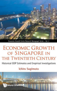 Economic Growth Of Singapore In The Twentieth Century: Historical Gdp Estimates And Empirical Investigations Ichiro Sugimoto Author