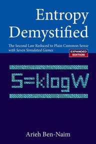 ENTROPY DEMYSTIFIED, REVISED EDITION: The Second Law Reduced to Plain Common Sense Arieh Ben-naim Author