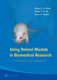 Using Animal Models In Biomedical Research: A Primer For The Investigator: A Primer for the Investigator Pierce K H Chow Author