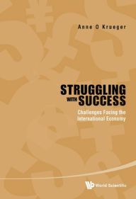 STRUGGLING WITH SUCCESS: Challenges Facing the International Economy Anne O Krueger Author