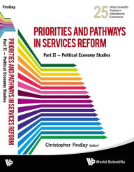 Priorities And Pathways In Services Reform: Part Ii - Political Economy Studies: Political Economy Studies Christopher Findlay Editor