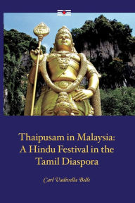 Thaipusam in Malaysia: A Hindu Festival in the Tamil Diaspora Carl Vadivella Belle Author