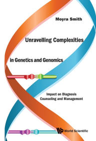 UNRAVELLING COMPLEXITIES IN GENETICS AND GENOMICS: Impact on Diagnosis Counseling and Management Moyra Smith Author