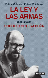 La ley y las armas: Biografía de Rodolfo Ortega Peña - Pablo Waisberg