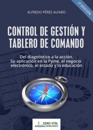 Control de gestión y tablero de comando: Del diagnóstico a la acción. Sy aplicación en la Pyme, el negocio electrónico, el estado y la educación - Alfredo Pérez Alfaro