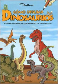 Como Dibujar Dinosaurios: Y Otros Personajes Faublosos de la Prehistoria - Fedhar