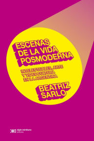 Escenas de la vida posmoderna: Intelectuales, arte y videocultura en la argentina Beatriz Sarlo Author
