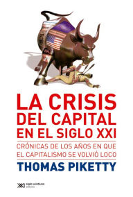 La crisis del capital en el siglo XXI: CrÃ³nicas de los aÃ±os en que el capitalismo se volviÃ³ loco Thomas Piketty Author