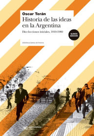 Historia de las ideas en la Argentina: Diez lecciones iniciales, 1810-1980 Oscar TerÃ¡n Author