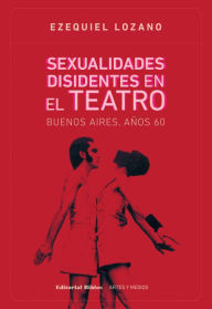 Sexualidades disidentes en el teatro: Buenos Aires, aÃ±os 60 Ezequiel Lozano Author