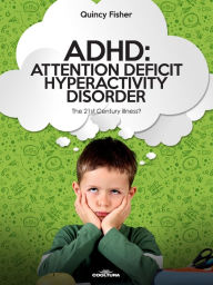 ADHD: Attention Deficit Hyperactivity Disorder: The 21 st century illness? - Quincy Fisher