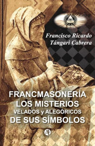 Francmasonería: Los misterios velados y alegóricos de sus símbolos Francisco Ricardo Tángari Cabrera Author