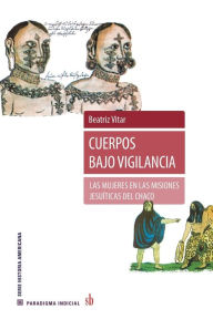 Cuerpos bajo vigilancia: Las mujeres en las misiones jesuÃ­ticas del Chaco Beatriz Vitar Author