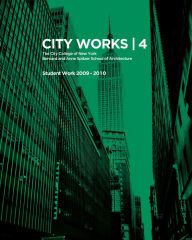 City Works 4: Student Work 2009-2010, The City College of New York, Bernard and Anne Spitzer School of Architecture George Ranalli Foreword by