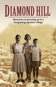 Diamond Hill: Memories of Growing Up in a Hong Kong Squatter Village Feng Chi-shun Author