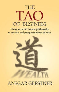 The Tao of Business: Using Ancient Chinese Philosophy to Survive and Prosper in Times of Crisis Ansgar Gerstner Author