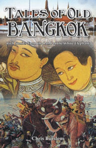 Tales of Old Bangkok: Rich Stories from the Land of the White Elephant Chris Burslem Editor