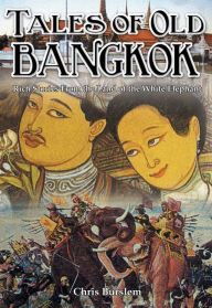 Tales of Old Bangkok: Rich Stories from the Land of the White Elephant - Chris Burslem