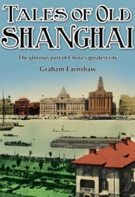 Tales of Old Shanghai: The Glorious Past of China's Greatest City Graham Earnshaw Author