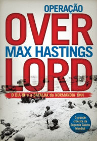 Operação Overlord - O Dia D e a Batalha da Normandia 1944 Max Hastings Author