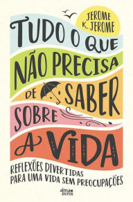 Tudo o que Não Precisa de Saber Sobre a Vida Jerome K. Jerome Author