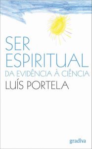 Ser Espiritual: Da Evidência à Ciência Luís Portela Author