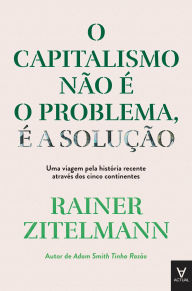 O Capitalismo não é o Problema, é a Solução Rainer Zitelmann Author