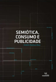 Semiótica, Consumo e Publicidade - António Machuco Rosa