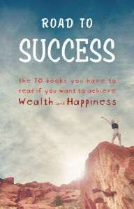 Road to Success: Think and Grow Rich, As a Man Thinketh, Tao Te Ching, The Power of Your Subconscious Mind, Autobiography of Benjamin Franklin and more! - George Matthew Adams