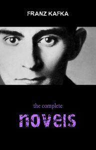 Franz Kafka: The Complete Novels (The Trial, The Castle, Amerika) Franz Kafka Author