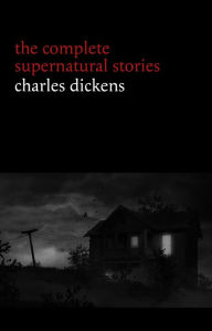 Charles Dickens: The Complete Supernatural Stories (20+ tales of ghosts and mystery: The Signal-Man, A Christmas Carol, The Chimes, To Be Read at Dusk